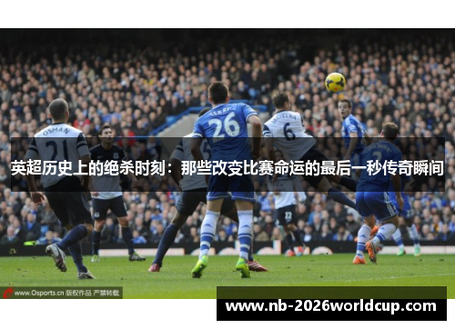 英超历史上的绝杀时刻：那些改变比赛命运的最后一秒传奇瞬间