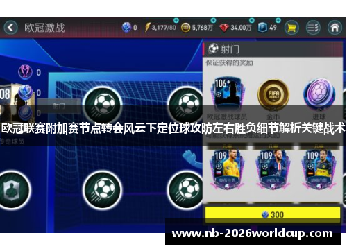欧冠联赛附加赛节点转会风云下定位球攻防左右胜负细节解析关键战术
