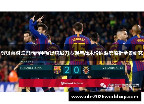 登贝莱对阵巴西西甲赛场统治力表现与战术价值深度解析全景研究