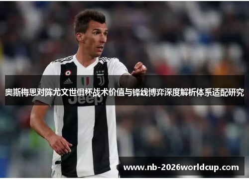奥斯梅恩对阵尤文世俱杯战术价值与锋线博弈深度解析体系适配研究 奥斯梅恩对阵尤文世俱杯战术价值与锋线博弈深度解析体系适配研究