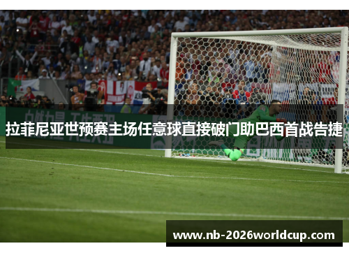 拉菲尼亚世预赛主场任意球直接破门助巴西首战告捷 拉菲尼亚世预赛主场任意球直接破门助巴西首战告捷