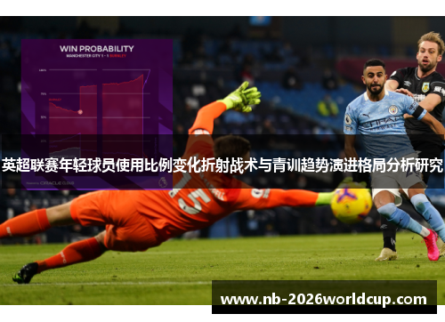 英超联赛年轻球员使用比例变化折射战术与青训趋势演进格局分析研究 英超联赛年轻球员使用比例变化折射战术与青训趋势演进格局分析研究