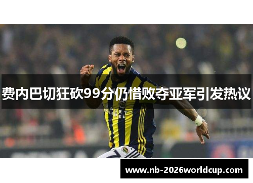 费内巴切狂砍99分仍惜败夺亚军引发热议