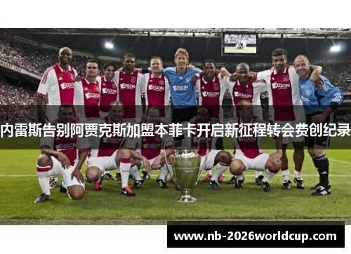 内雷斯告别阿贾克斯加盟本菲卡开启新征程转会费创纪录 内雷斯告别阿贾克斯加盟本菲卡开启新征程转会费创纪录