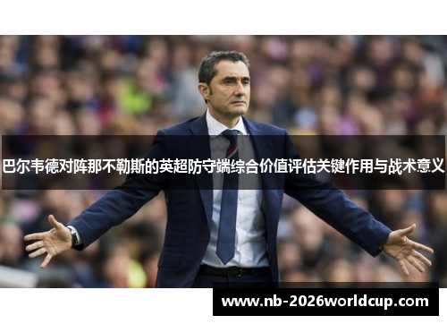 巴尔韦德对阵那不勒斯的英超防守端综合价值评估关键作用与战术意义 巴尔韦德对阵那不勒斯的英超防守端综合价值评估关键作用与战术意义