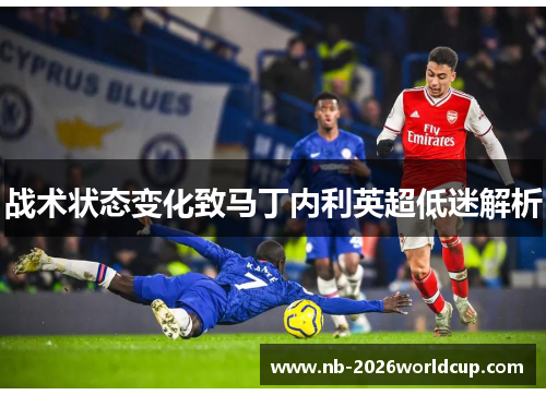 战术状态变化致马丁内利英超低迷解析 战术状态变化致马丁内利英超低迷解析