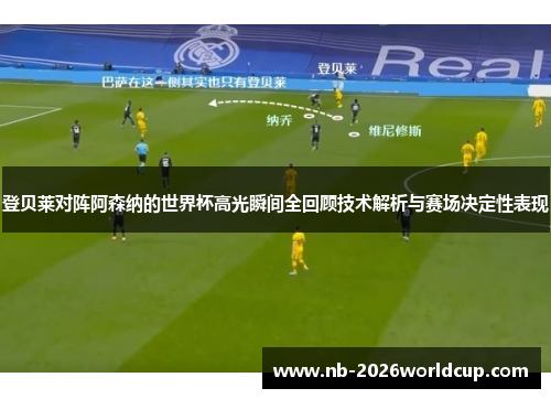 登贝莱对阵阿森纳的世界杯高光瞬间全回顾技术解析与赛场决定性表现