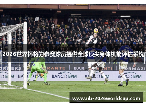 2026世界杯将为参赛球员提供全球顶尖身体机能评估系统 2026世界杯将为参赛球员提供全球顶尖身体机能评估系统
