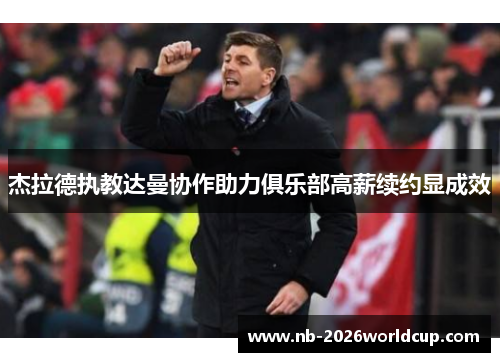 杰拉德执教达曼协作助力俱乐部高薪续约显成效