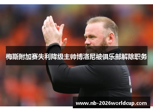 梅斯附加赛失利降级主帅博洛尼被俱乐部解除职务